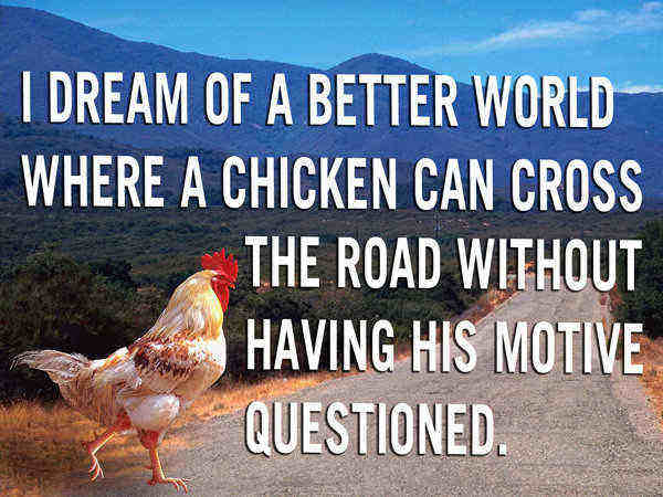 26. I dream of a better world where a chicken can cross the road â€¦