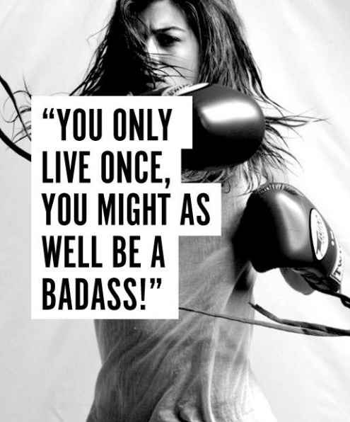You only live once, you might as well be a badass.