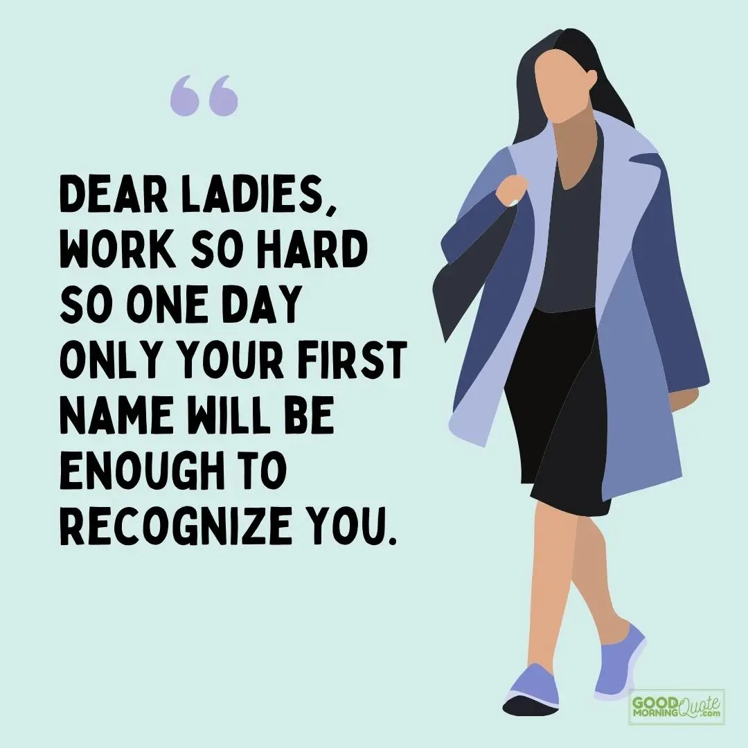 dear ladies work so hard interesting girl quote