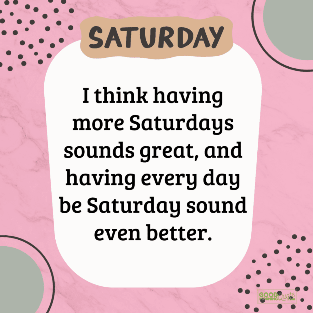 "i think having more saturdays"