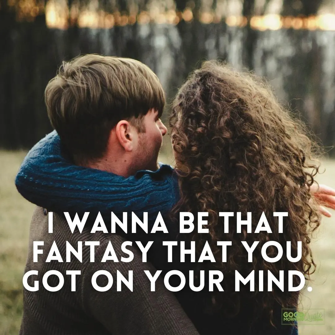 I wanna be that fantasy passionate love quote