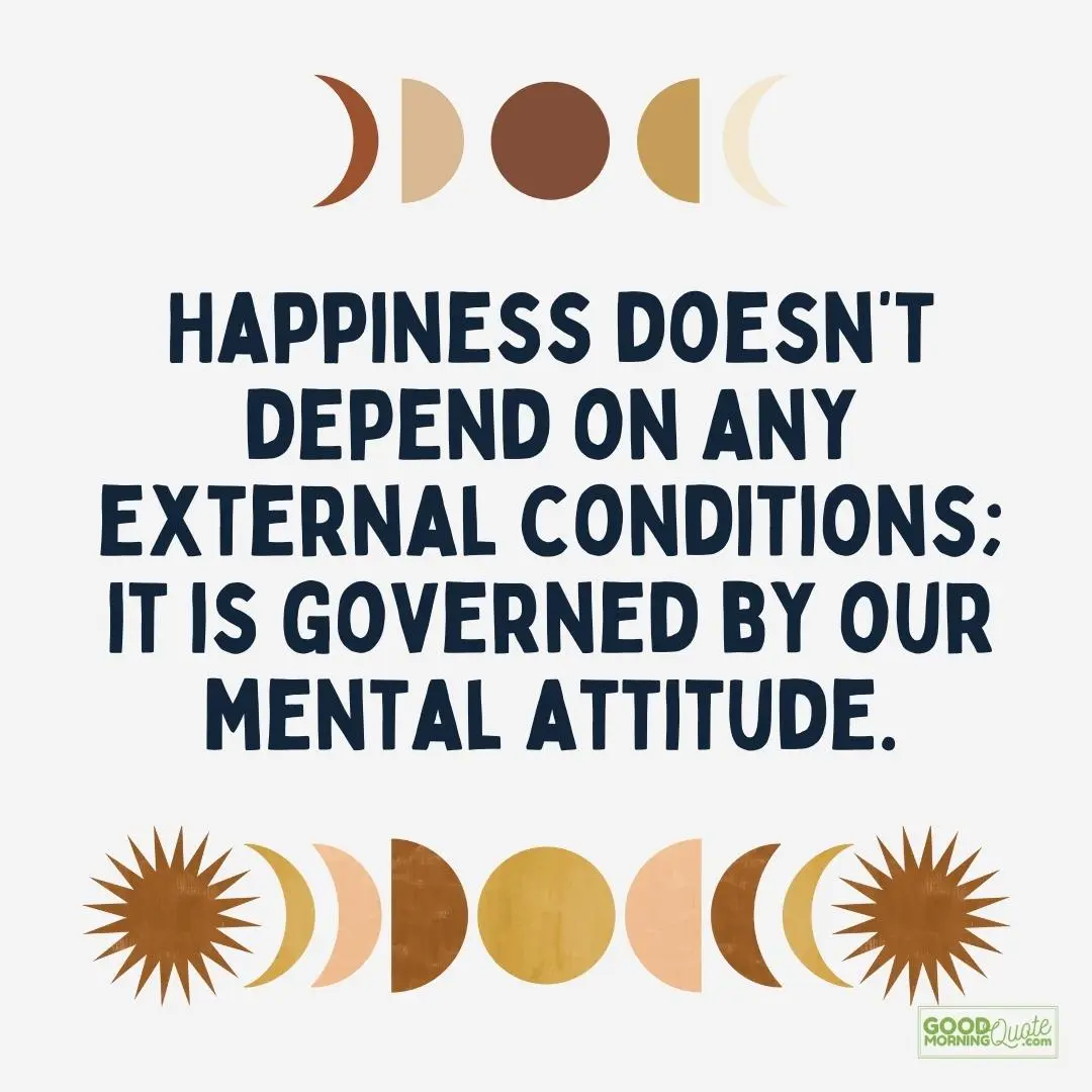 happiness doesn't depend on any external conditions attitude quote