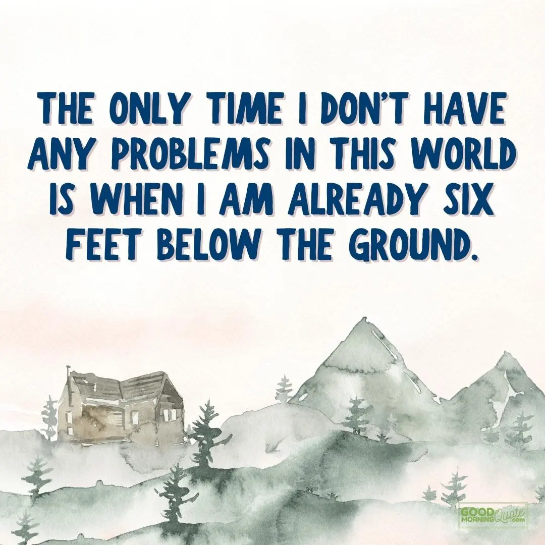 the only time I didn't have any problems funny wisdom quote
