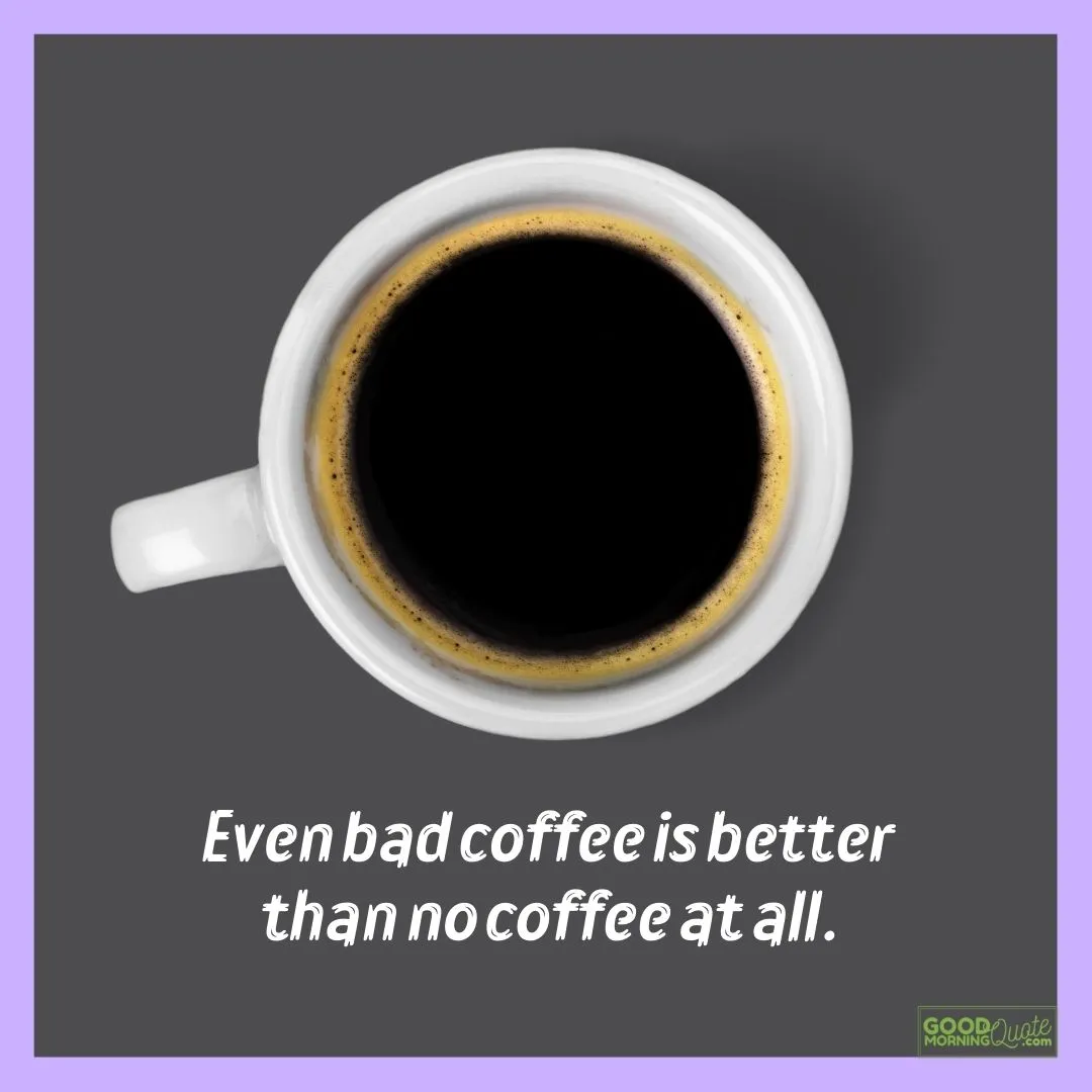 even bad coffee is better funny morning quote