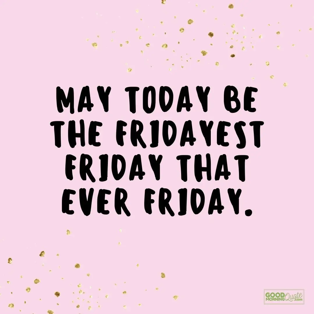 may today be the fridayest friday quote