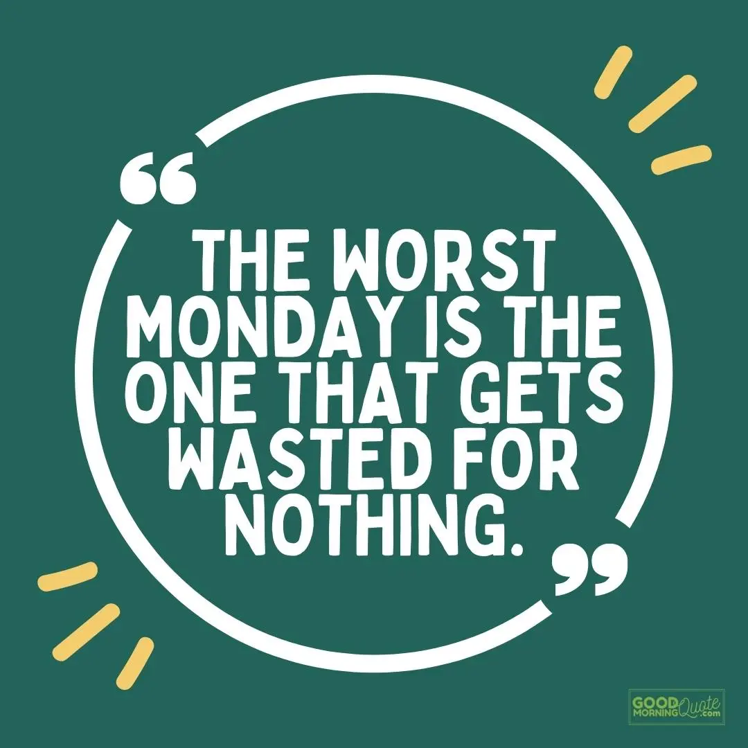 one that gets wasted for nothing happy monday quote