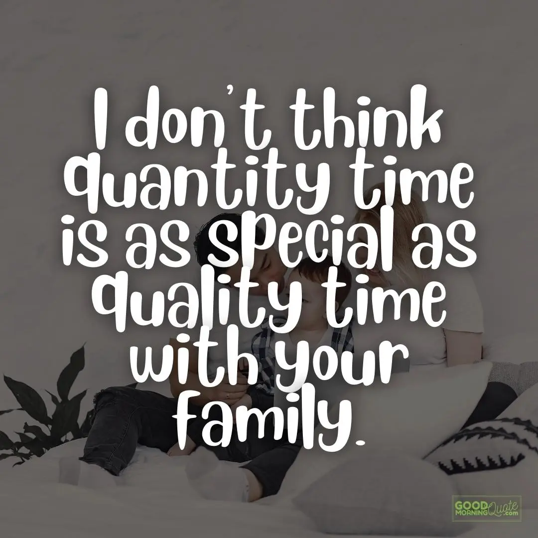 quantity time is not as special as quality time family quote