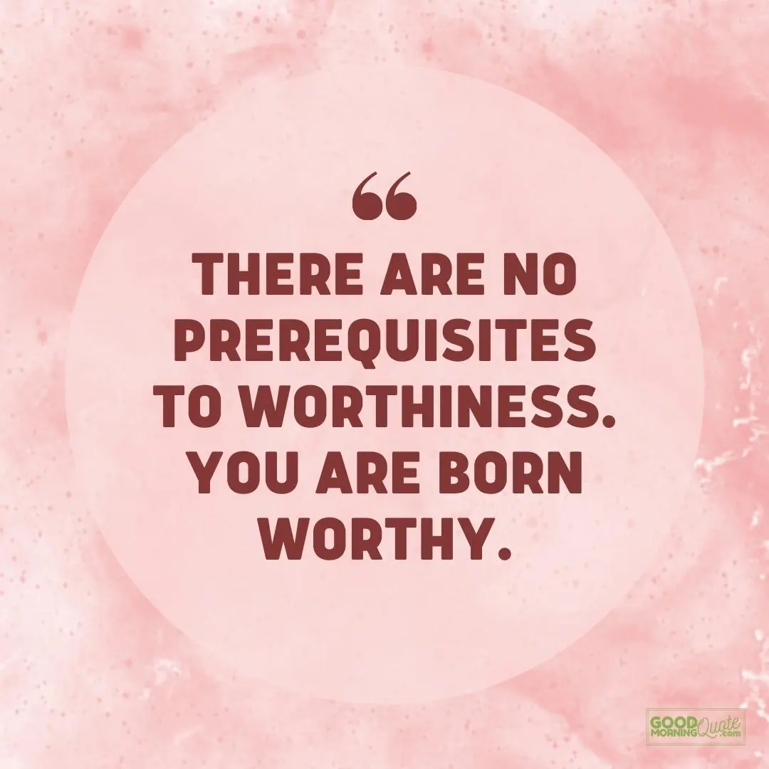 there are no prerequisites to worthiness self love quote