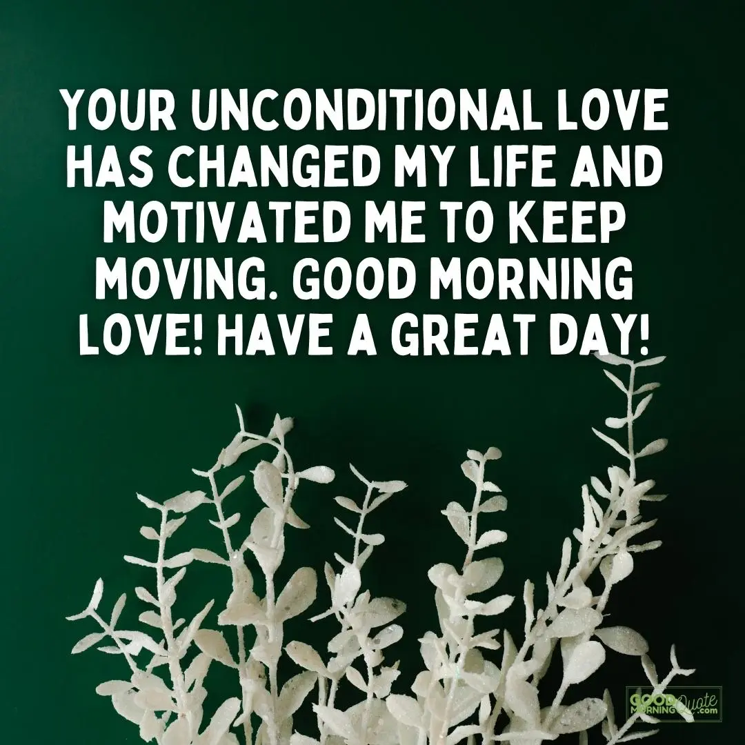 your unconditional love has changed my life morning love quote