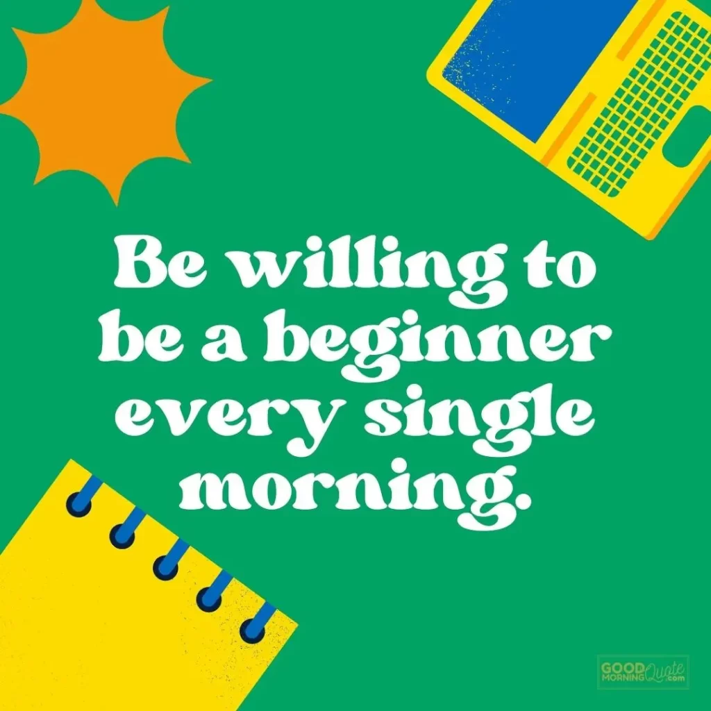 be willing to be a beginner good morning quote