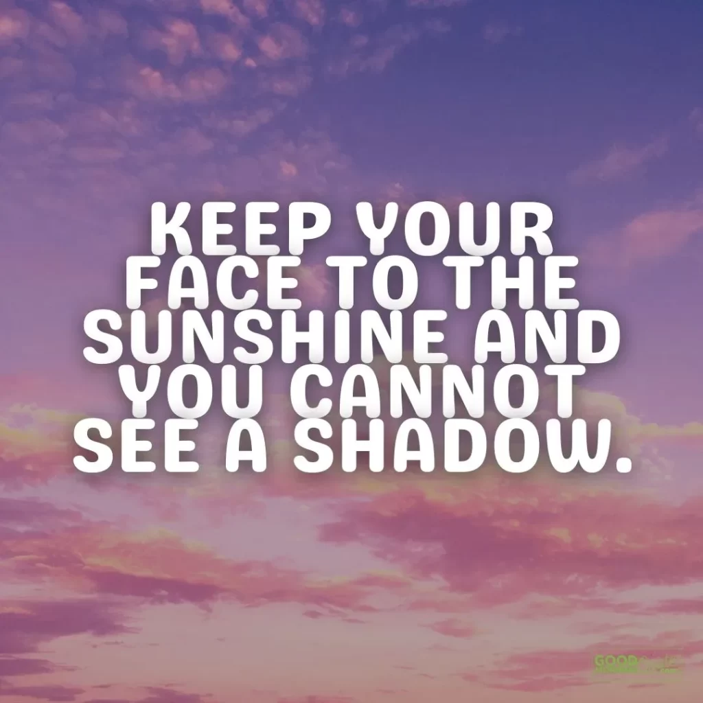 keep your face to the sunshine positive thinking quote