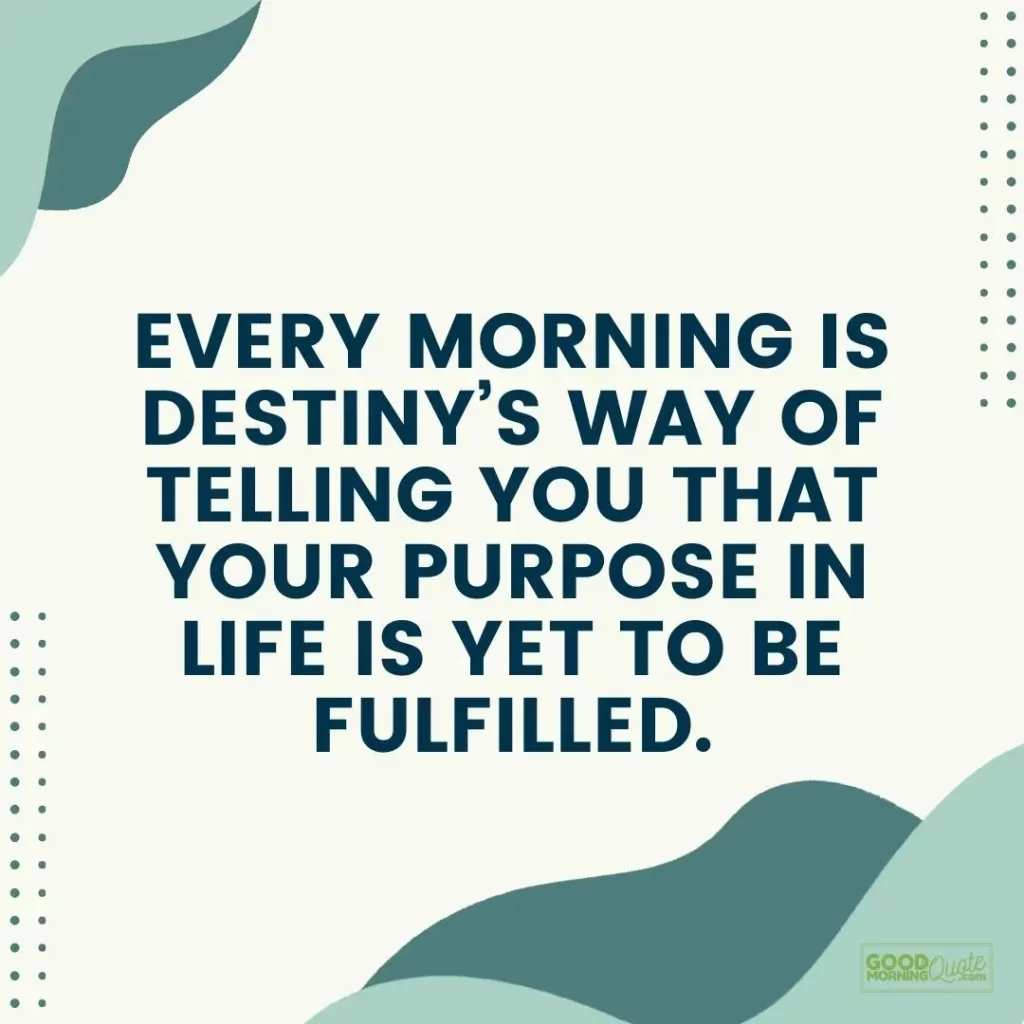 your purpose in life is yet to be fulfilled good morning quote