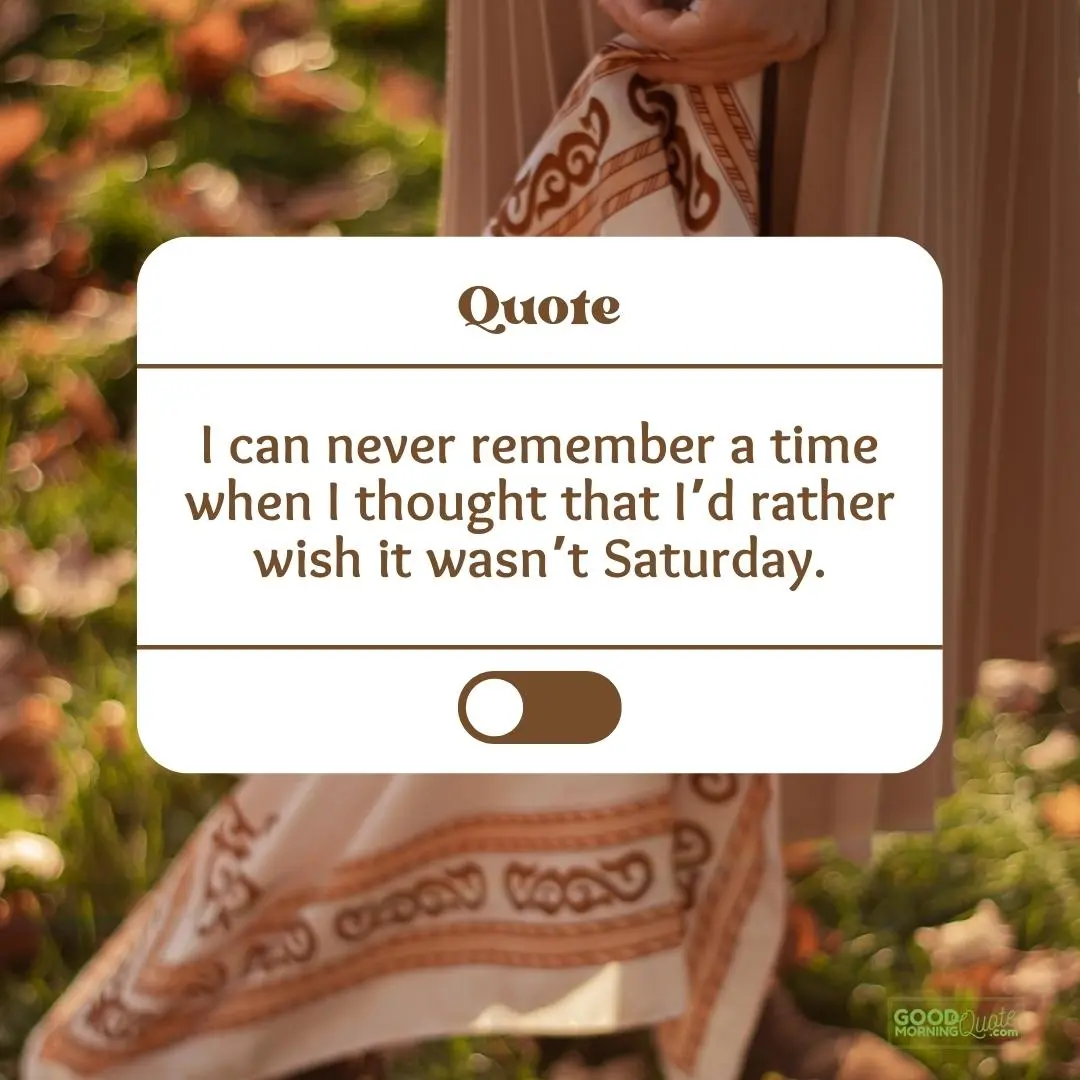 I can never remember a time saturday quote