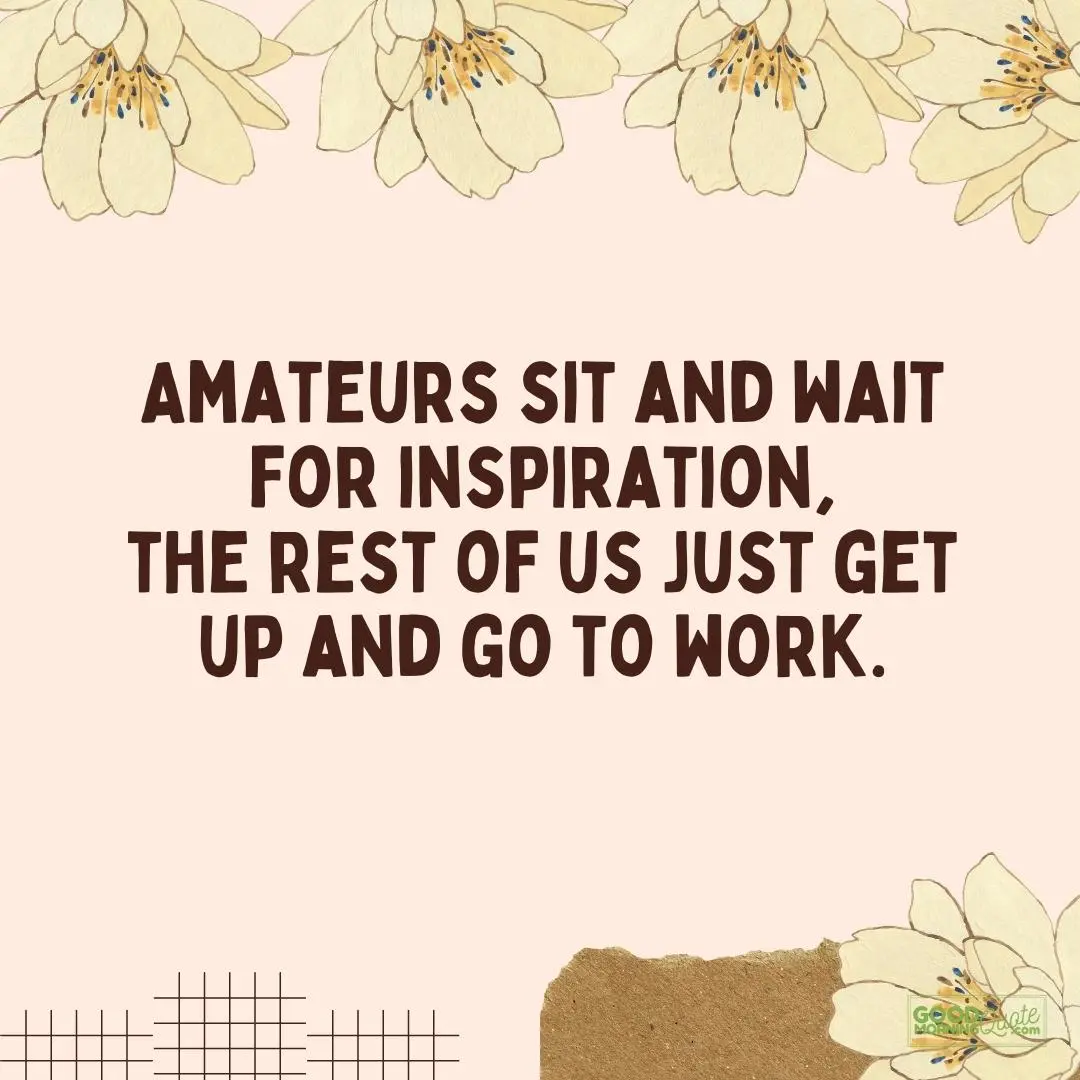 amateurs sit and wait for inspiration happy monday quote