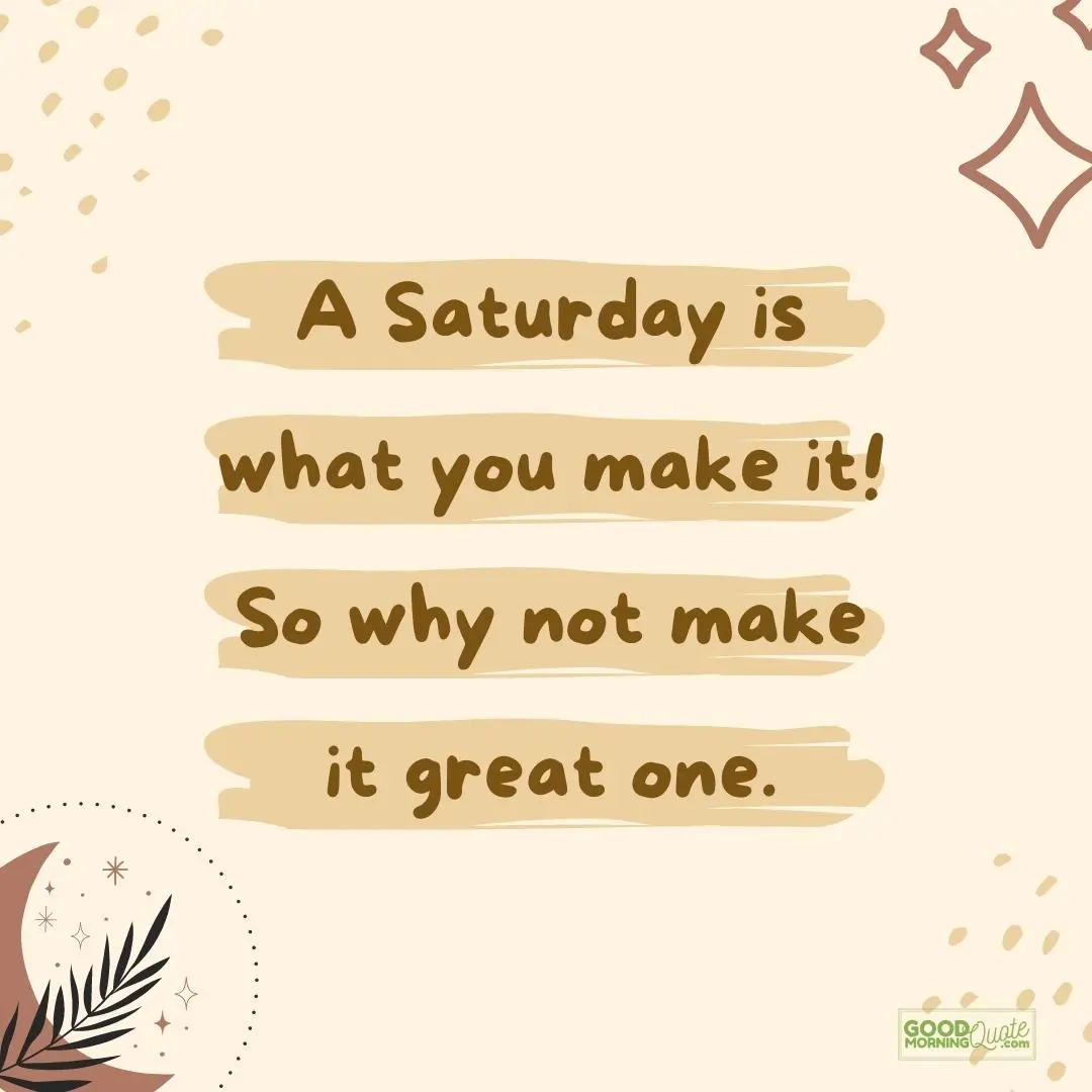 why not make it a great one saturday quote
