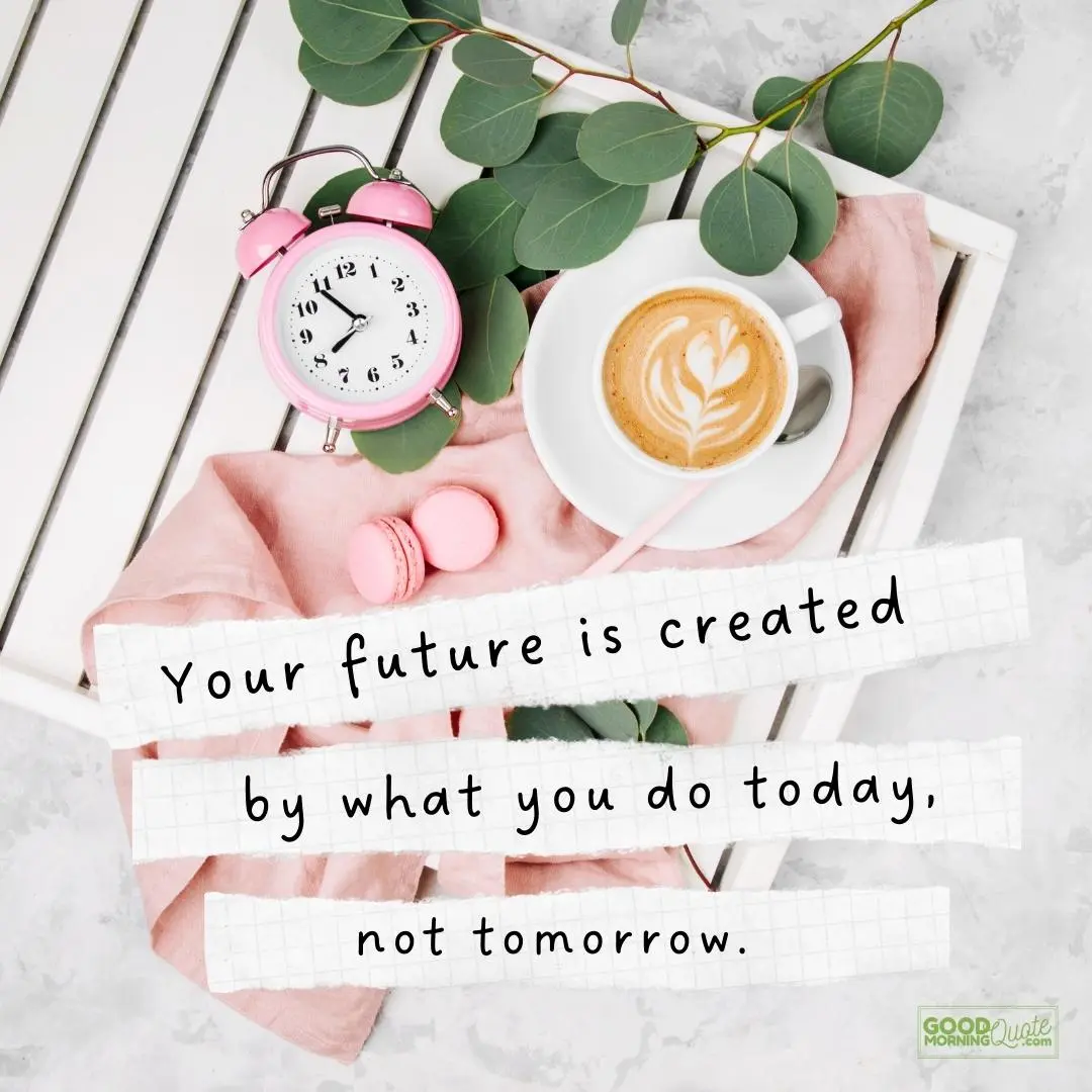 your future is created by what you do today morning inspirational quote