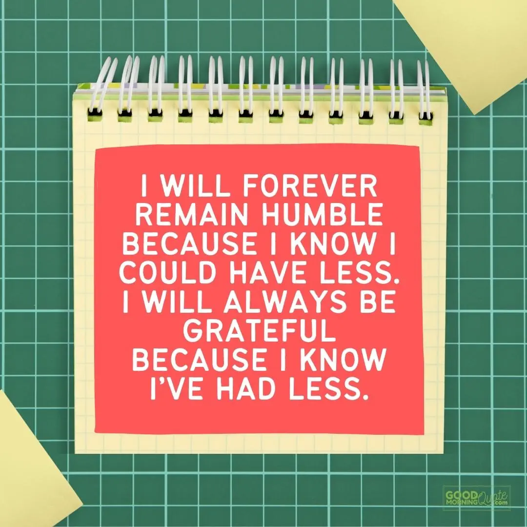 I will always be grateful because I know I've had less thank you quote