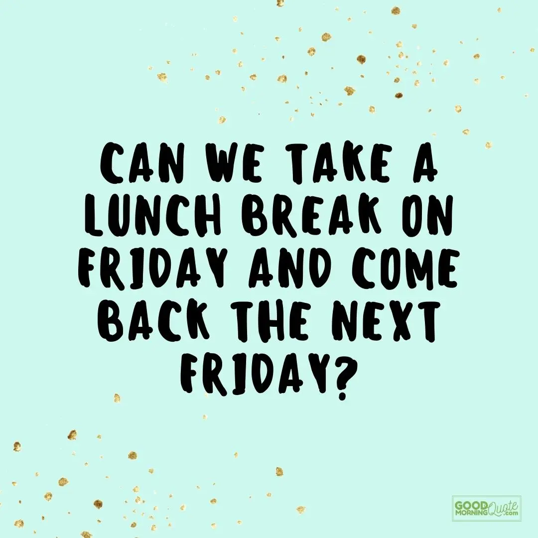 can we take a lunch break friday quote