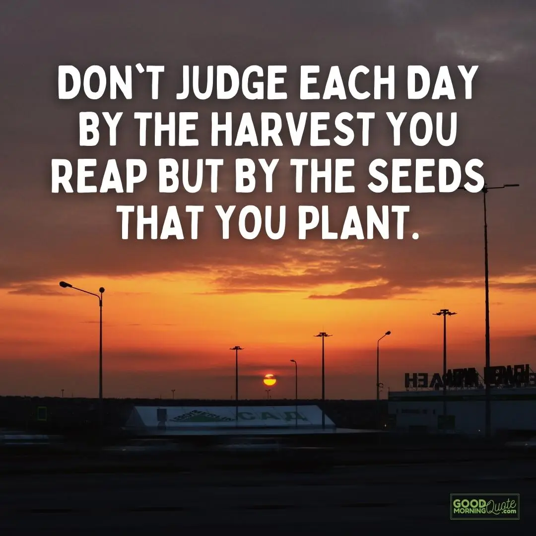 don't judge each day by the harvest you reap sacrifice quote