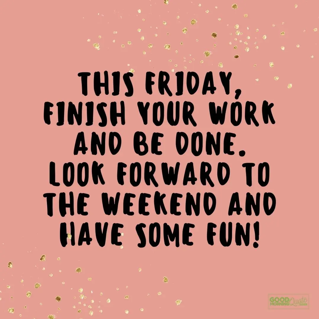 finish your work and be done friday quote
