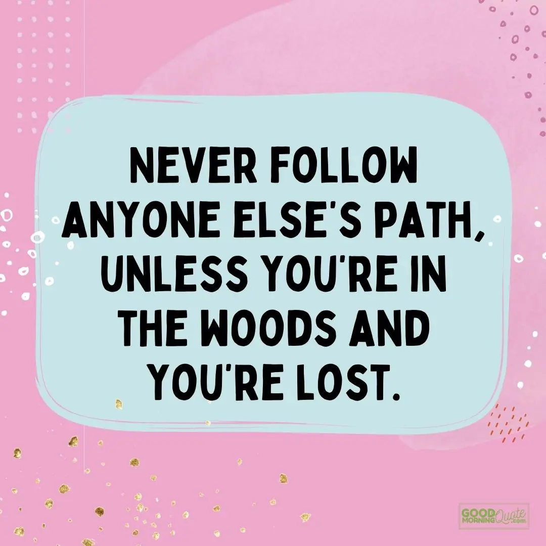 never follow anyone else's path funny inspirational quote