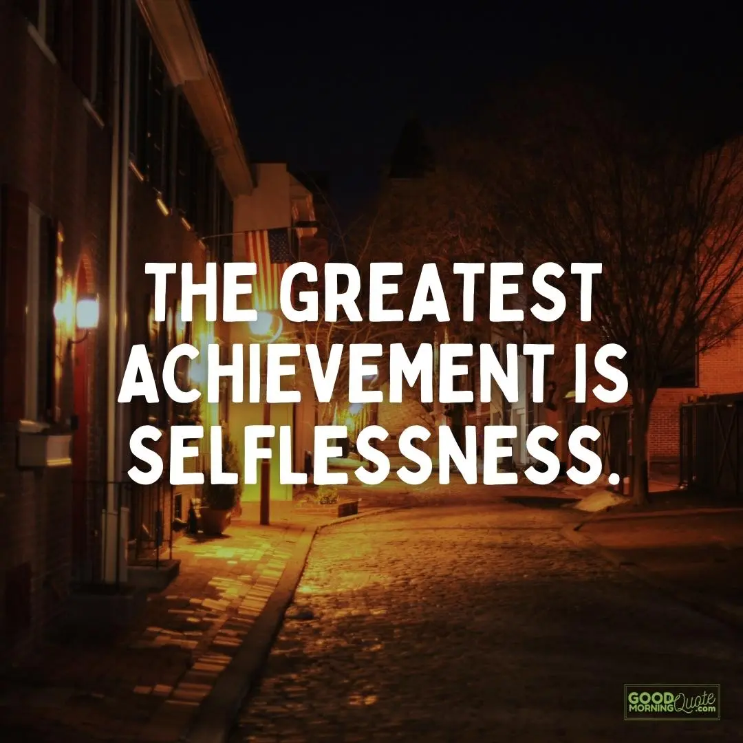 the greatest achievement is selflessness sacrifice quote