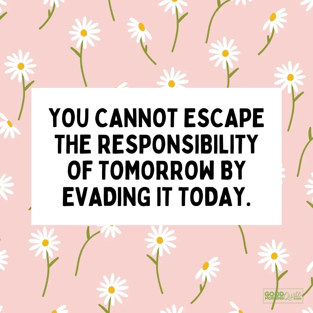 you cannot escape the responsibility of tomorrow happy tuesday quote