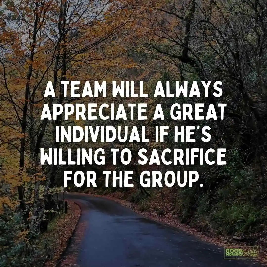 a team will always appreciate a great individual sacrifice quote