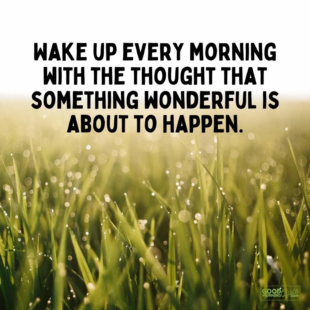 every morning with the thought that something wonderful is about to happen good morning quote