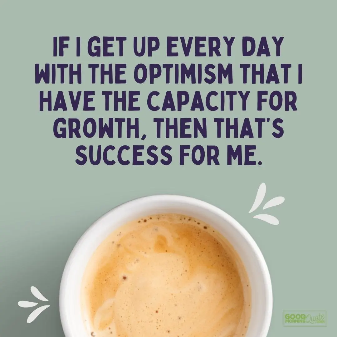 A good morning quote "get up every day with the optimism that I have the capacity for growth" and a latte coffee with the good morning quote logo at the bottom