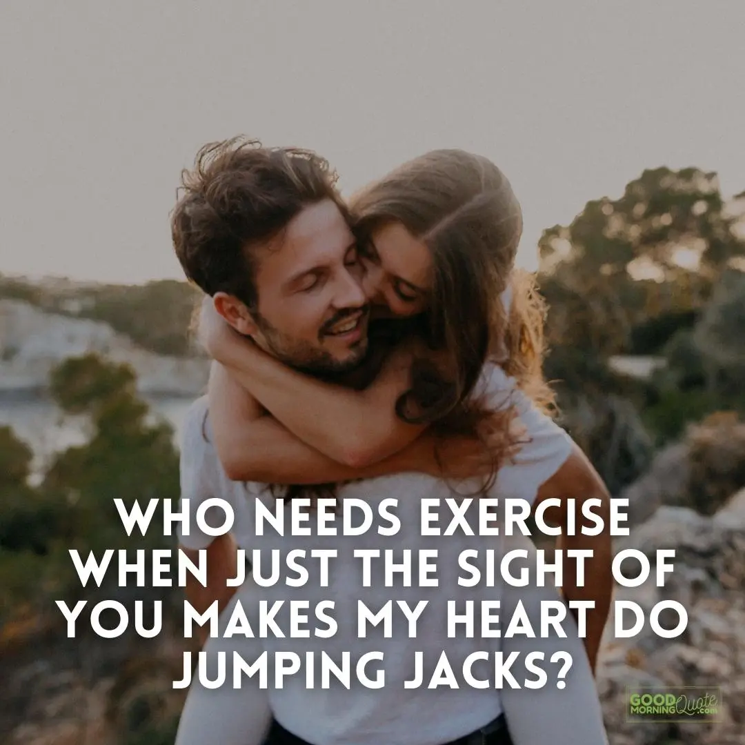 just the sight of you makes my heart do jumping jacks passionate love quote