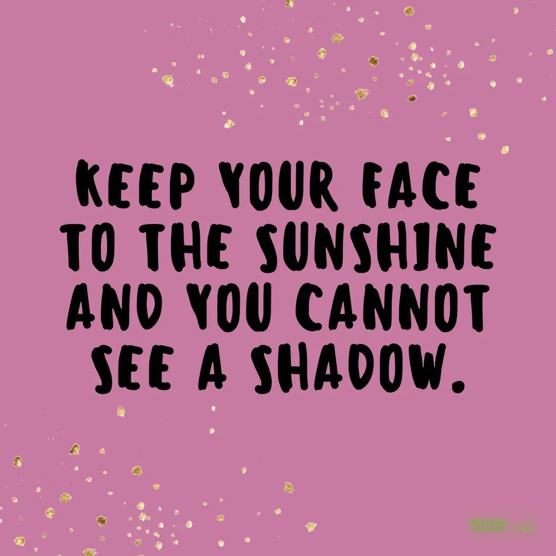 keep your face to the sunshine friday quote