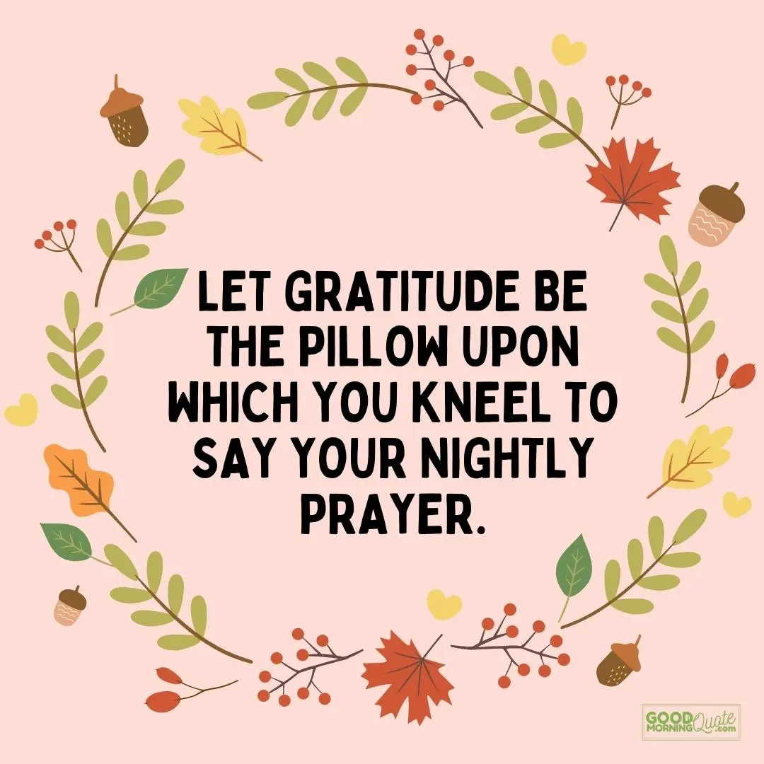 let gratitude be the pillow upon which you kneel to say your nightly prayer thanksgiving quote