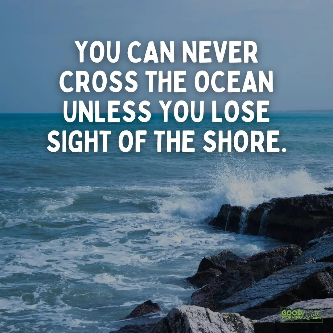 never cross the ocean unless you lose sight of the shore sacrifice quote
