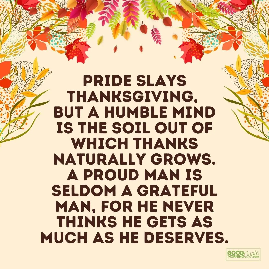 pride slays thanksgiving, but a humble mind is the soil out of which thanks happy thanksgiving qoutes