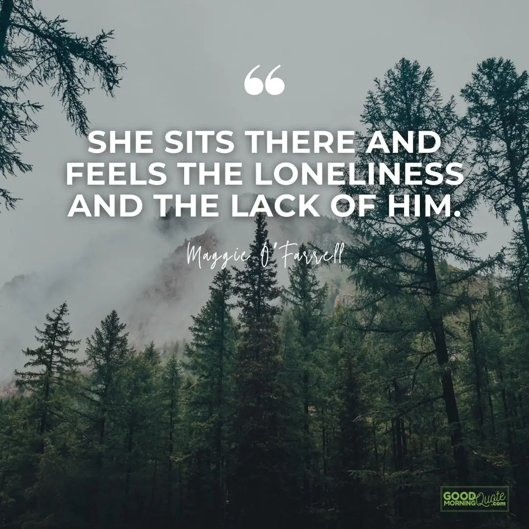 she sits there and feels the loneliness missing someone love quote