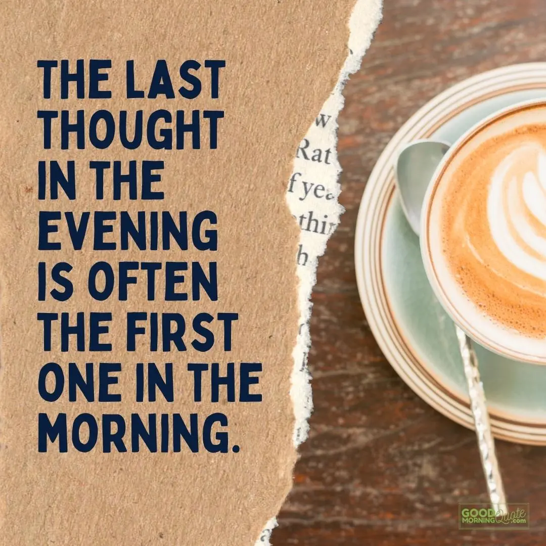 the last thought in the evening is often the first one in good morning quote