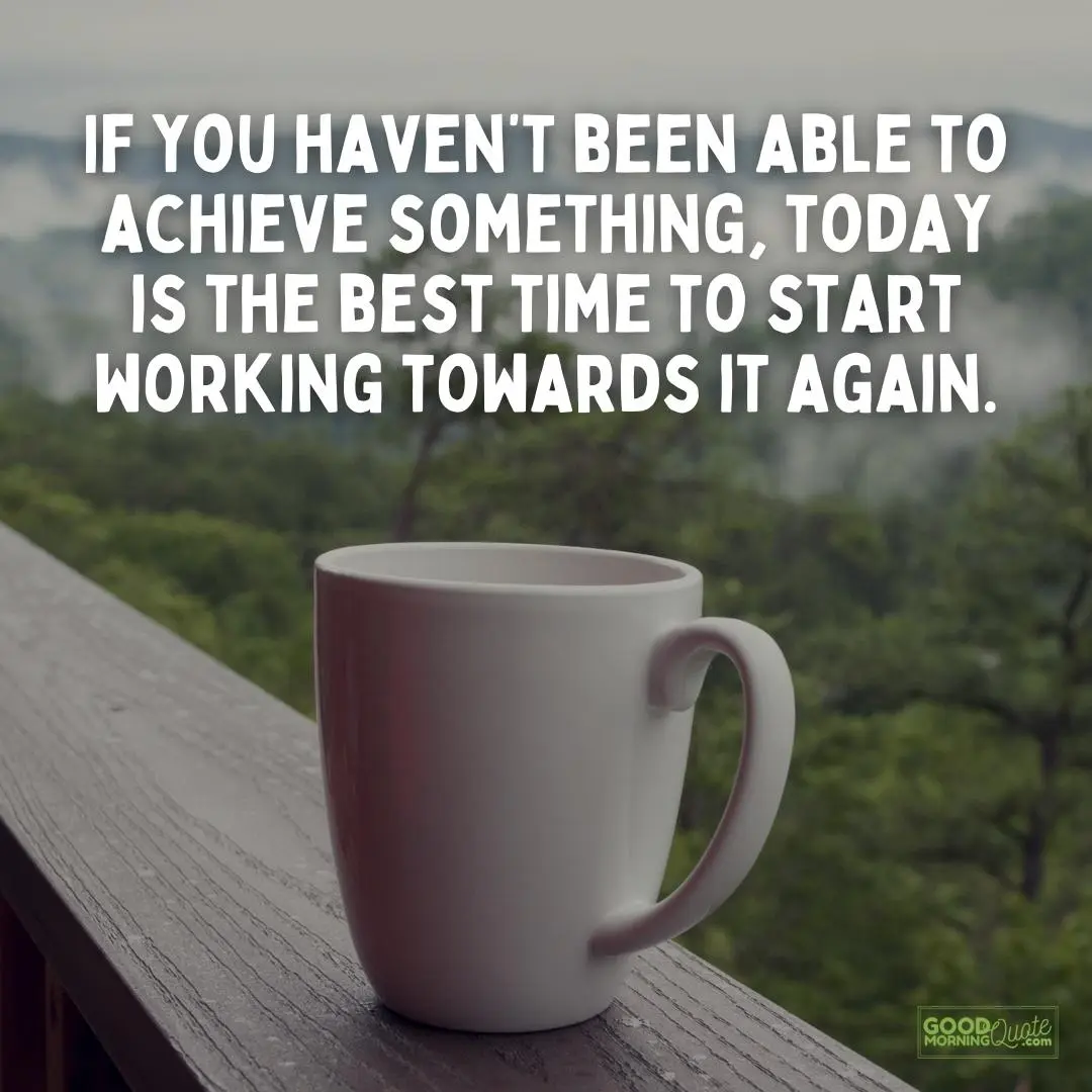 A good morning quote "today is the best time to start working towards it again" showing a cup of tea with the good morning quote logo at the bottom