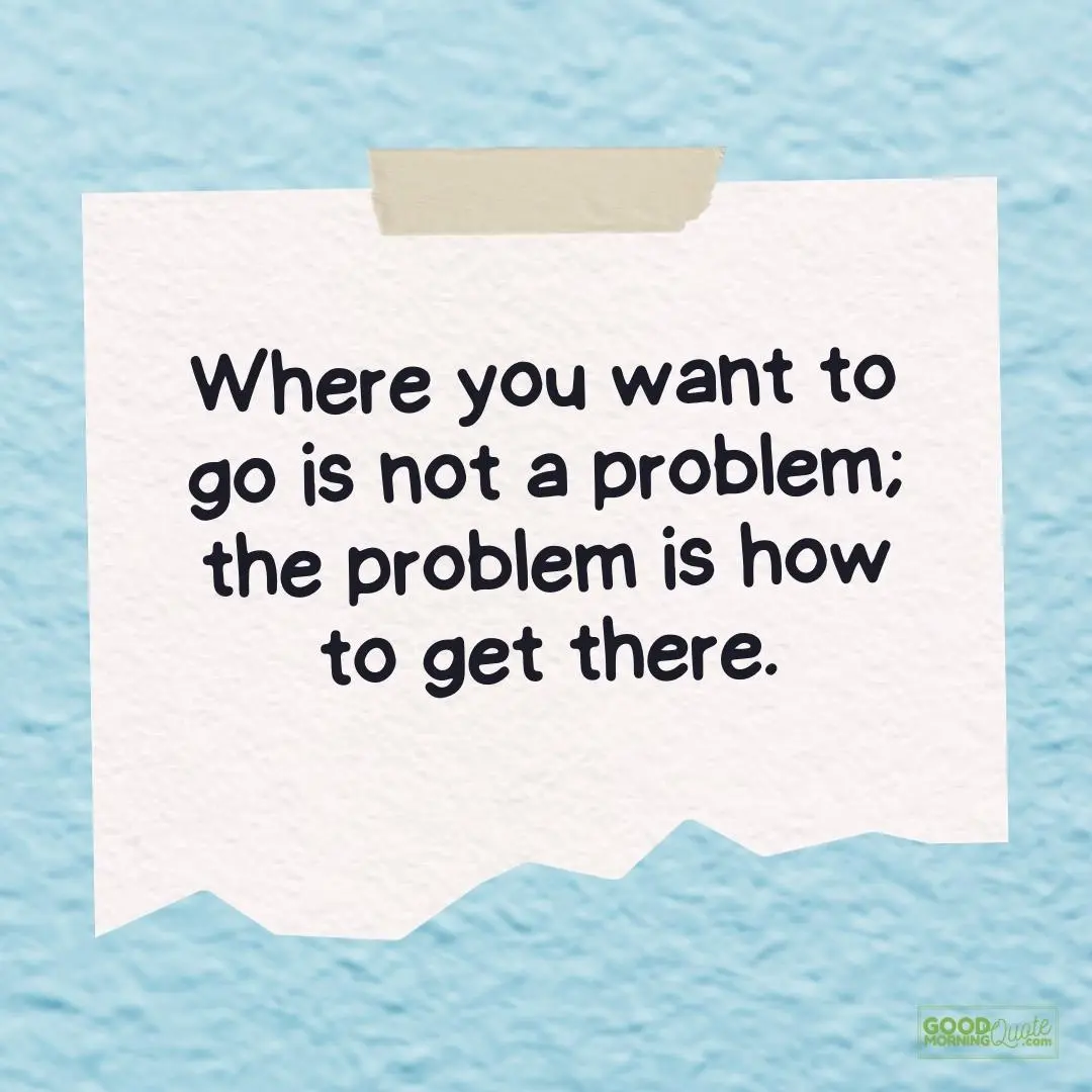 Inspirational Quotes for Teens - where you want to go is not a problem teen quote