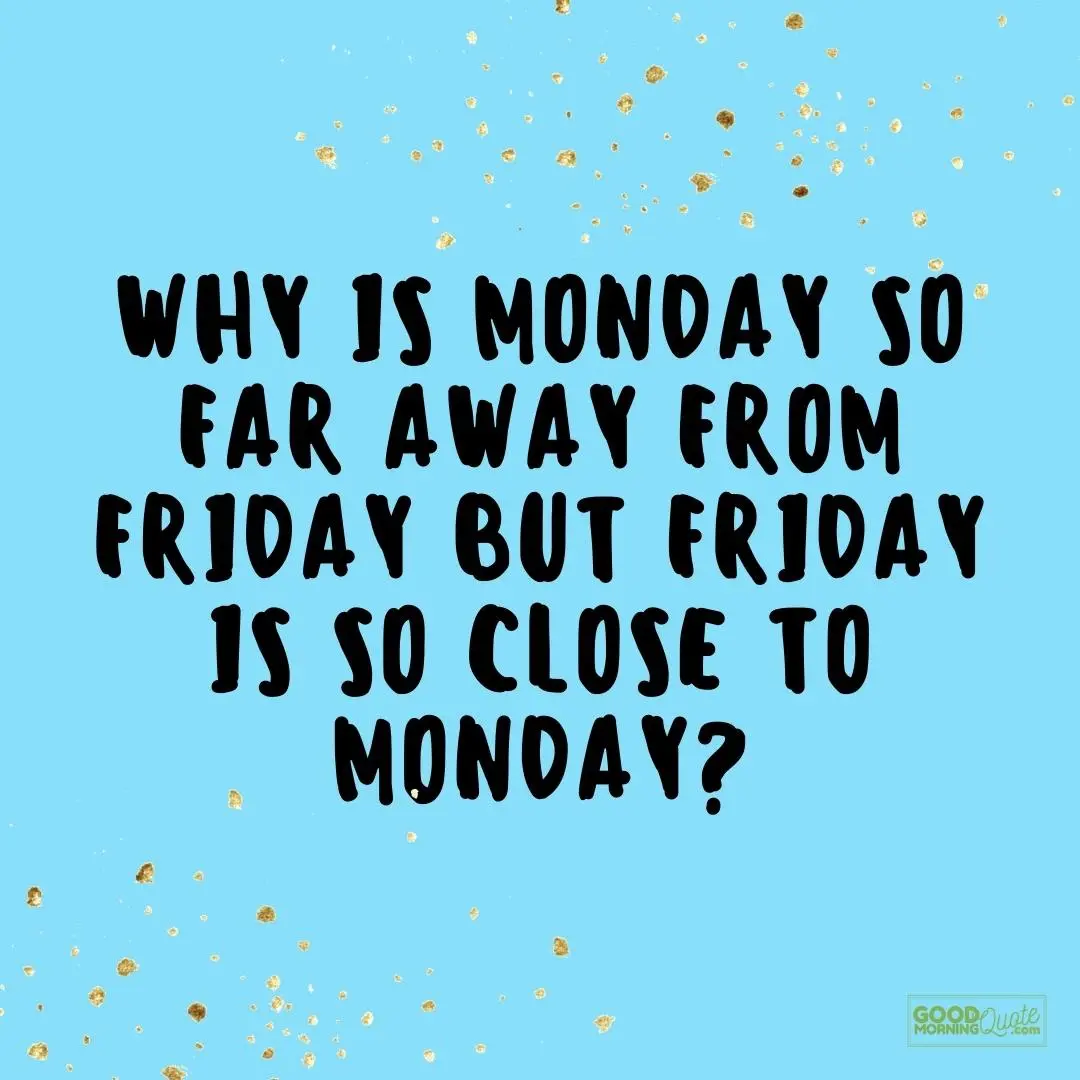 why is monday so far away from friday quote