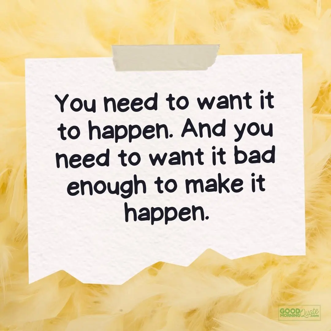 you need to want it to happen teen quote