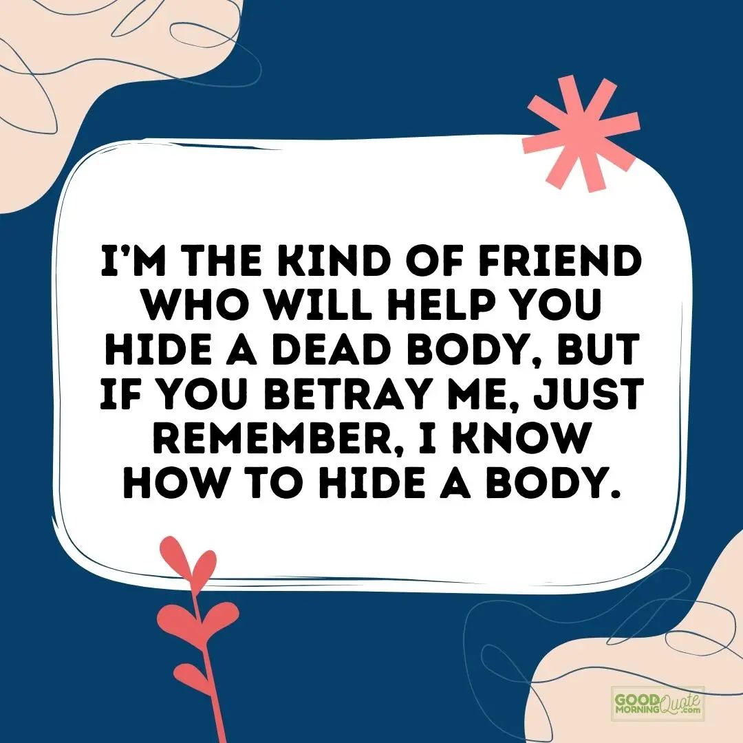 the kind of friend who will help you hide a dead body betrayal quote