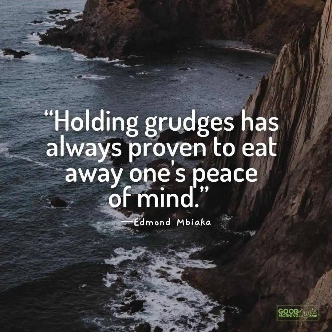 Holding grudges has always proven to eat away one's peace of mind.