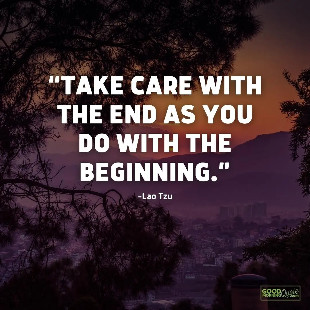take care with the ends - Lao Tzu Quote