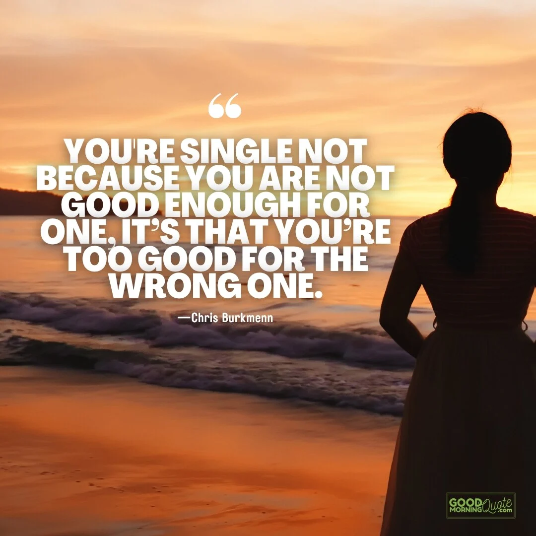 you're too good for the wrong one - being single quote