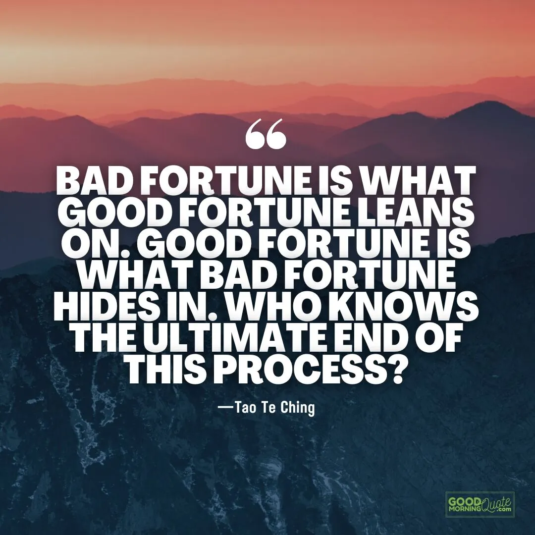 bad fortune is what good fortune leans on - tao te ching quote