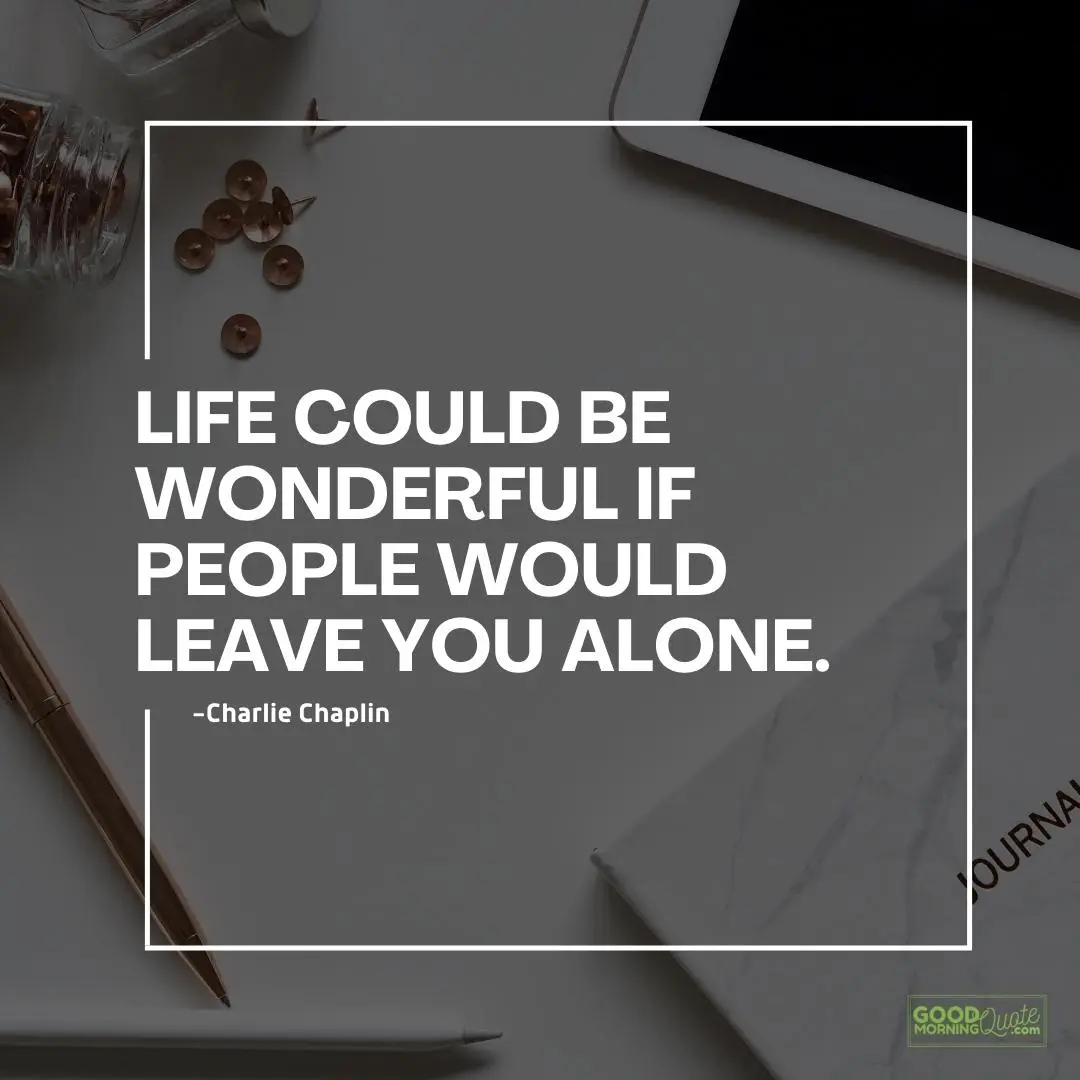 life could be wonderful if people would leave you alone quote