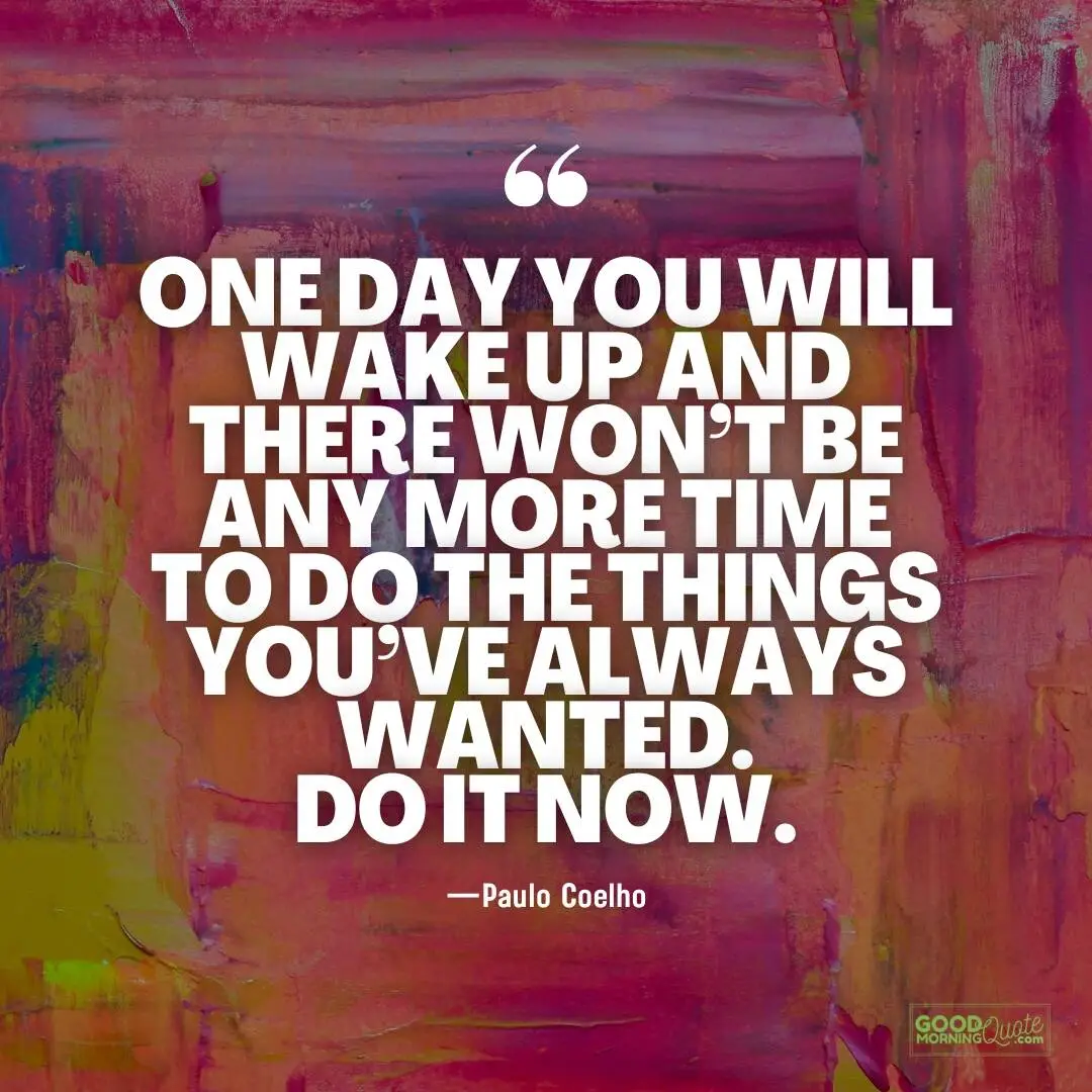 one day you will wake up and there won't be any more time quote