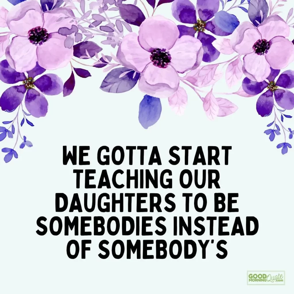 we gotta start teaching our daughters to be somebodies quote