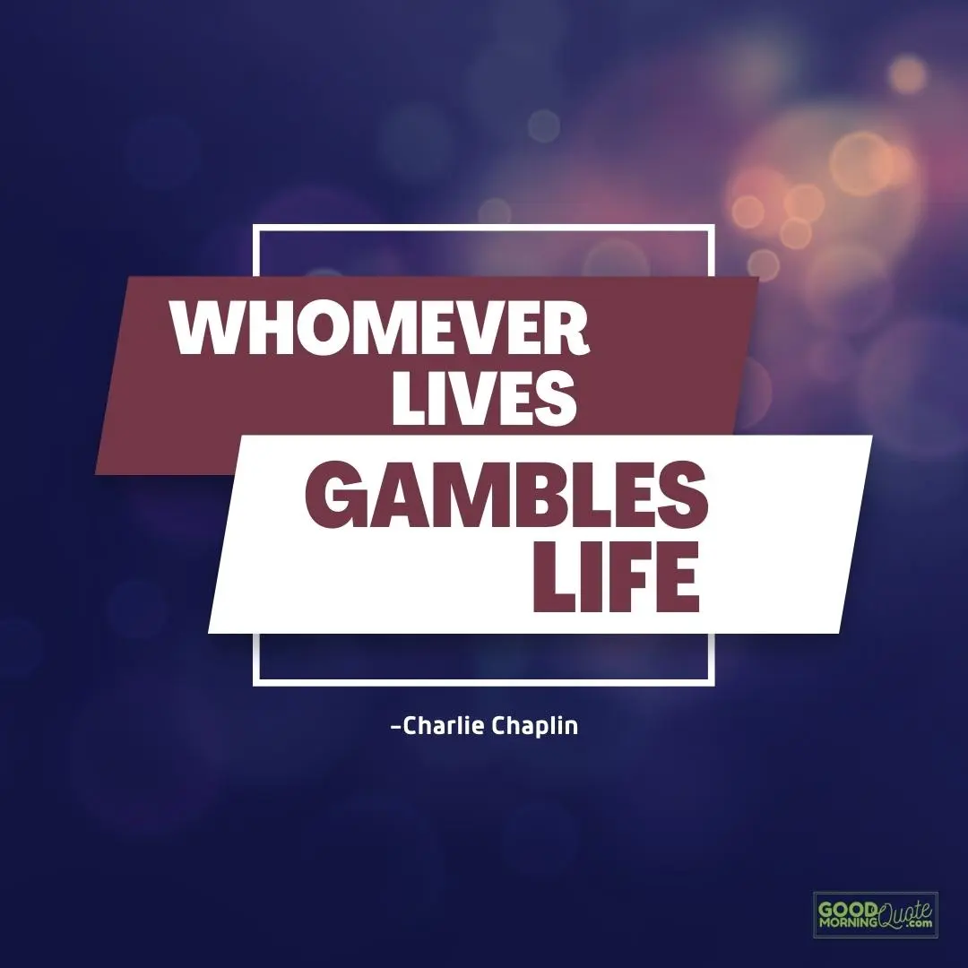 whomever lives, gambles with life quote